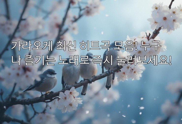 가라오케 최신 히트곡 모음! 누구나 즐기는 노래로 즉시 눌러보세요!