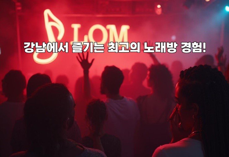 강남에서 즐기는 최고의 노래방 경험!